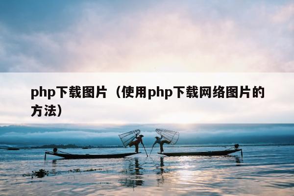 php下载图片（使用php下载网络图片的方法）