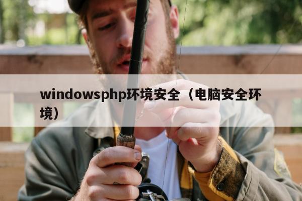 windowsphp环境安全（电脑安全环境）