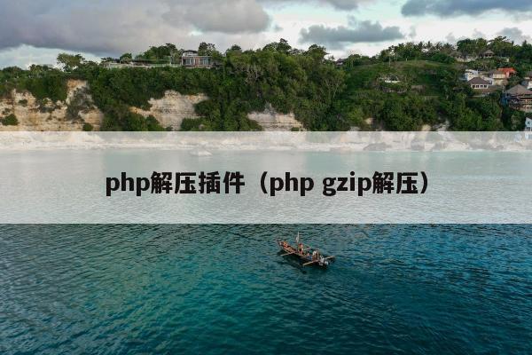 php解压插件（php gzip解压）