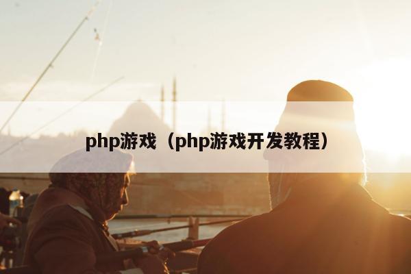 php游戏（php游戏开发教程）