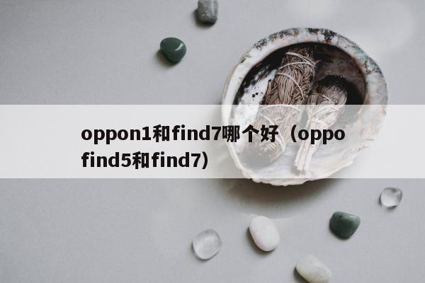 oppon1和find7哪个好（oppofind5和find7）