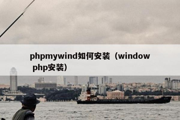 phpmywind如何安装（window php安装）