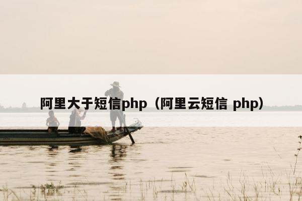 阿里大于短信php（阿里云短信 php）