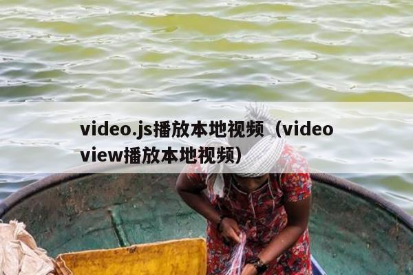 video.js播放本地视频（videoview播放本地视频）