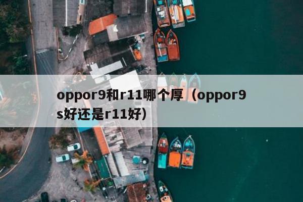 oppor9和r11哪个厚（oppor9s好还是r11好）