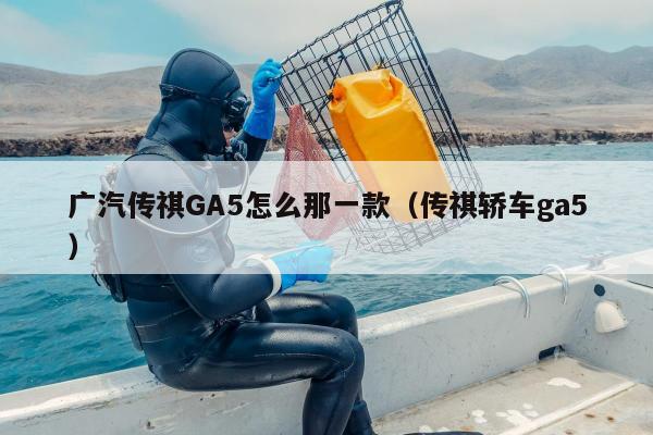 广汽传祺GA5怎么那一款（传祺轿车ga5）