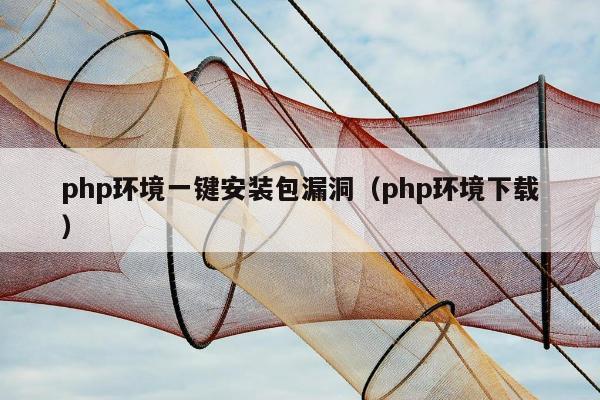 php环境一键安装包漏洞（php环境下载）