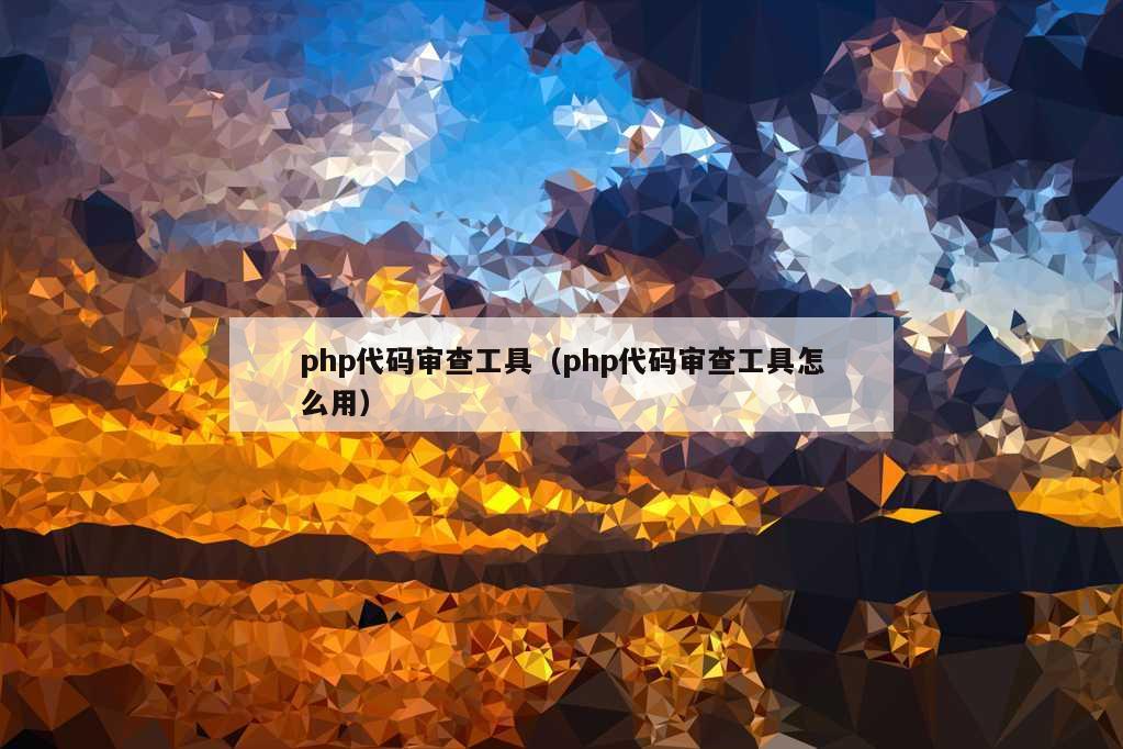 php代码审查工具（php代码审查工具怎么用）