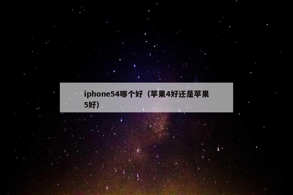 iphone54哪个好（苹果4好还是苹果5好）