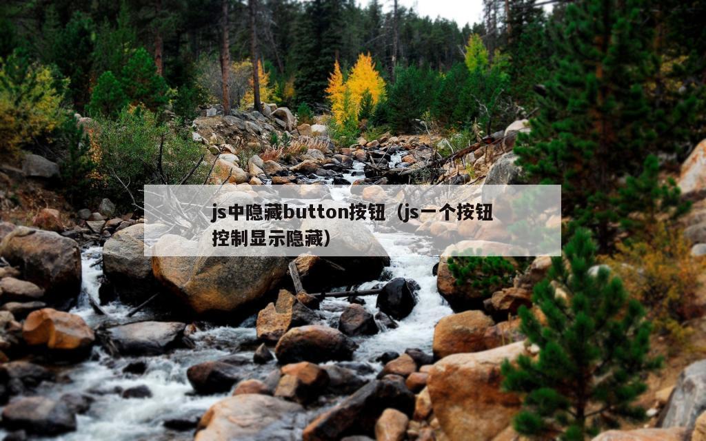 js中隐藏button按钮（js一个按钮控制显示隐藏）