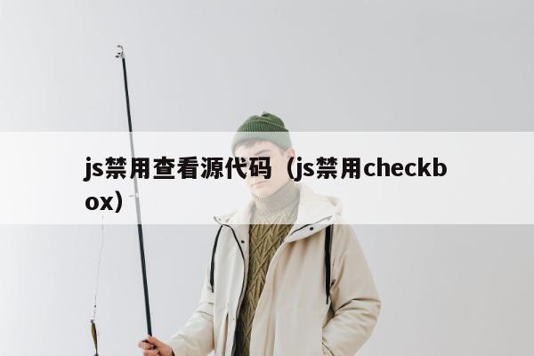 js禁用查看源代码（js禁用checkbox）