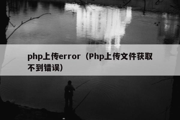 php上传error（Php上传文件获取不到错误）