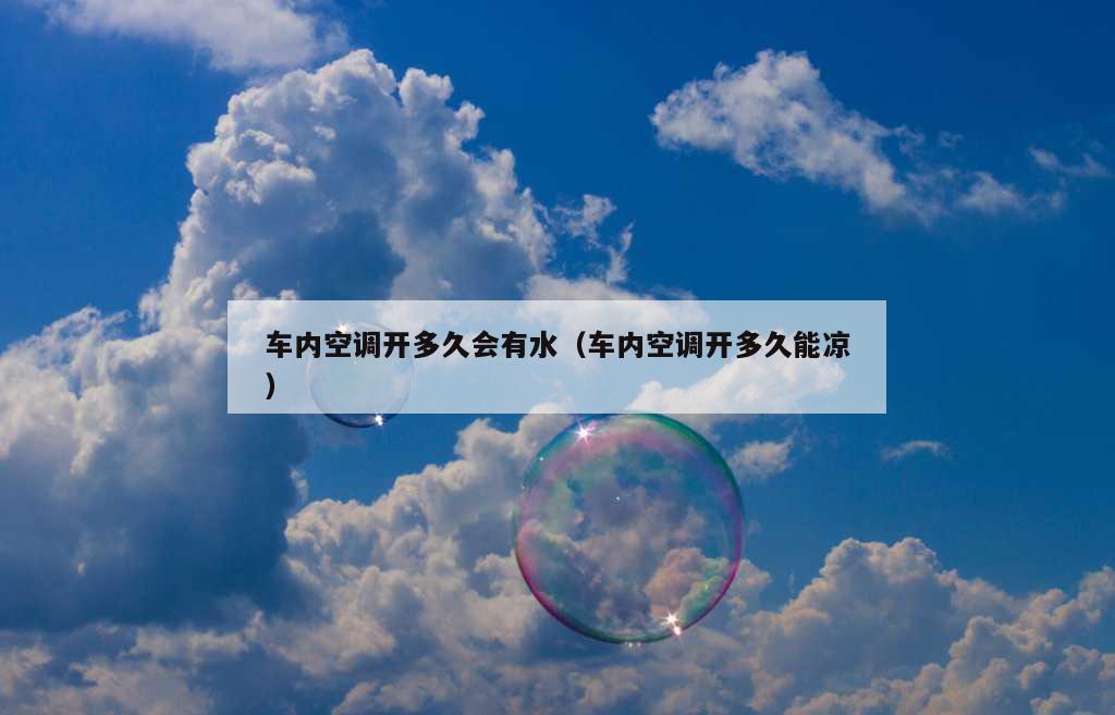 车内空调开多久会有水（车内空调开多久能凉）