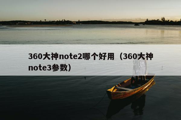 360大神note2哪个好用（360大神note3参数）