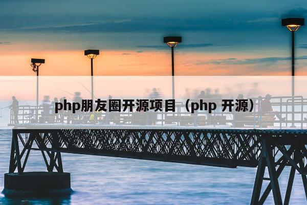 php朋友圈开源项目（php 开源）