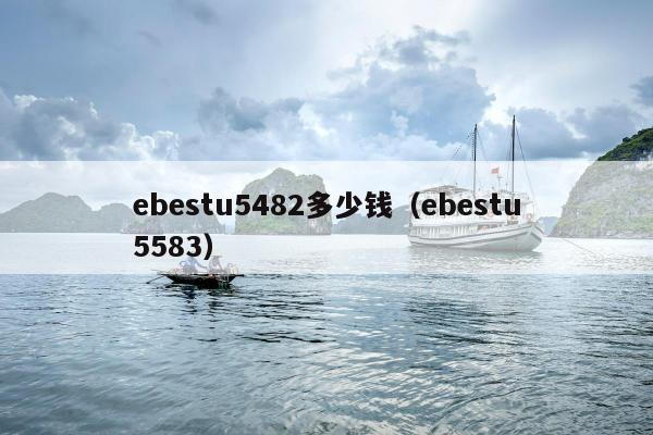 ebestu5482多少钱（ebestu5583）