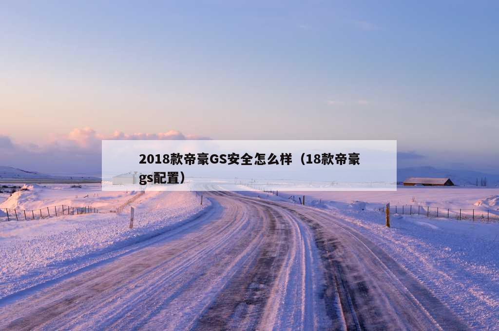 2018款帝豪GS安全怎么样（18款帝豪gs配置）