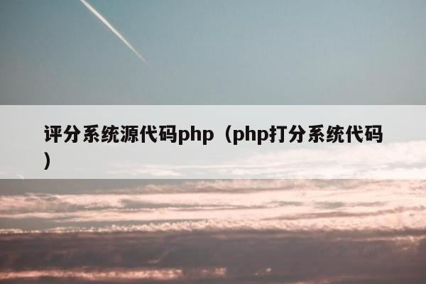 评分系统源代码php（php打分系统代码）