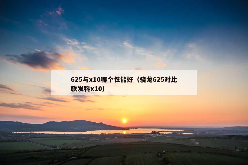 625与x10哪个性能好（骁龙625对比联发科x10）