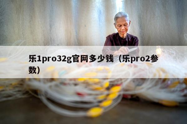 乐1pro32g官网多少钱（乐pro2参数）