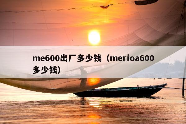 me600出厂多少钱（merioa600多少钱）