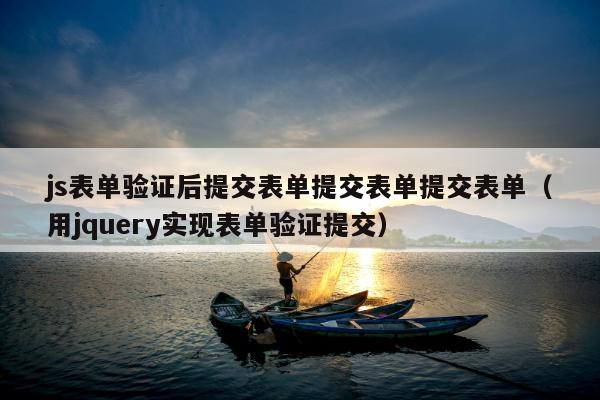 js表单验证后提交表单提交表单提交表单（用jquery实现表单验证提交）