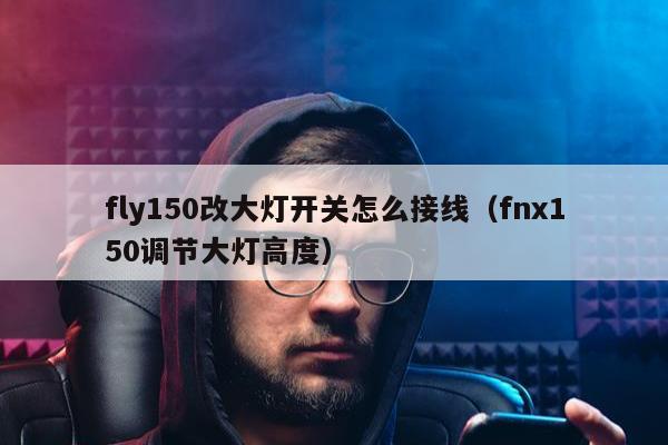 fly150改大灯开关怎么接线（fnx150调节大灯高度）