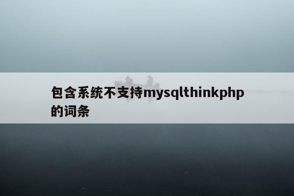 包含系统不支持mysqlthinkphp的词条