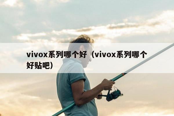 vivox系列哪个好（vivox系列哪个好贴吧）