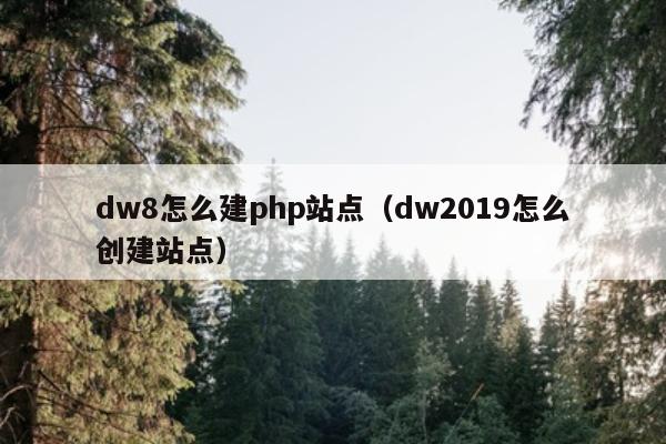 dw8怎么建php站点（dw2019怎么创建站点）