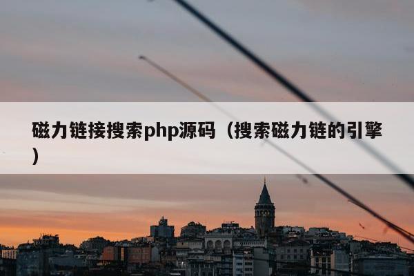 磁力链接搜索php源码（搜索磁力链的引擎）