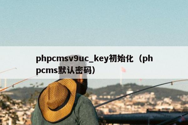 phpcmsv9uc_key初始化（phpcms默认密码）