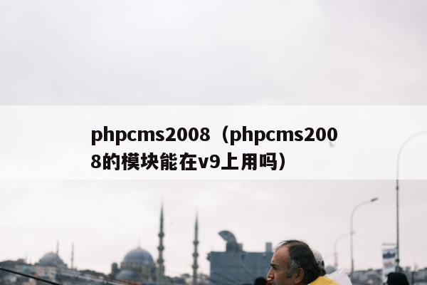 phpcms2008（phpcms2008的模块能在v9上用吗）