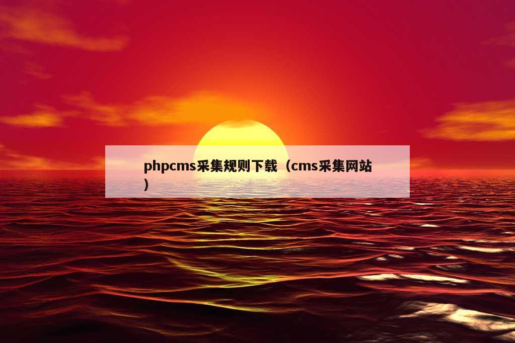 phpcms采集规则下载（cms采集网站）