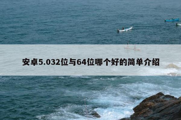 安卓5.032位与64位哪个好的简单介绍