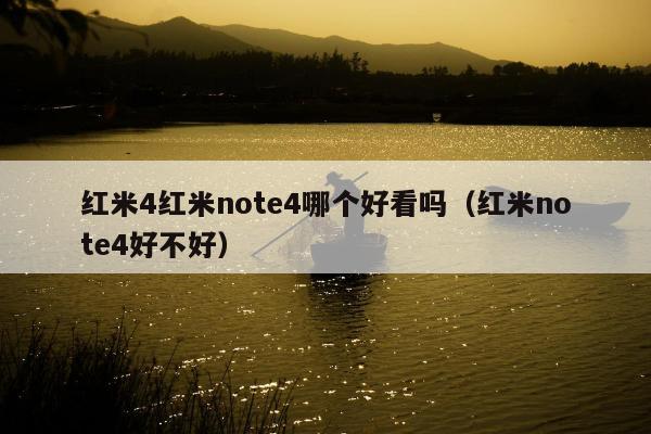 红米4红米note4哪个好看吗（红米note4好不好）