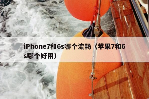 iPhone7和6s哪个流畅（苹果7和6s哪个好用）