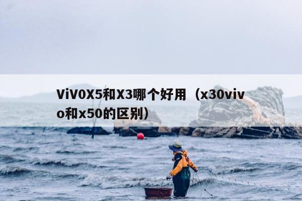 ViV0X5和X3哪个好用（x30vivo和x50的区别）