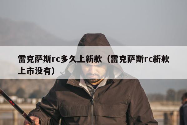 雷克萨斯rc多久上新款（雷克萨斯rc新款上市没有）