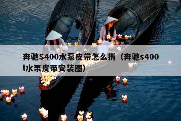 奔驰S400水泵皮带怎么拆（奔驰s400l水泵皮带安装图）