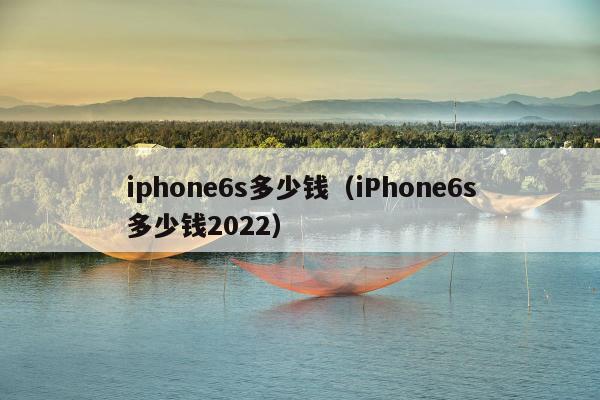 iphone6s多少钱（iPhone6s多少钱2022）