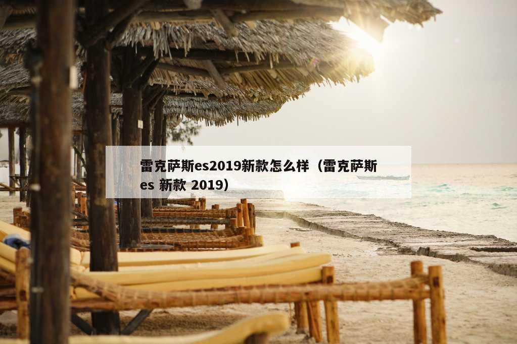 雷克萨斯es2019新款怎么样（雷克萨斯es 新款 2019）