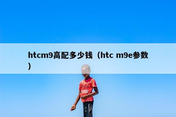 htcm9高配多少钱（htc m9e参数）