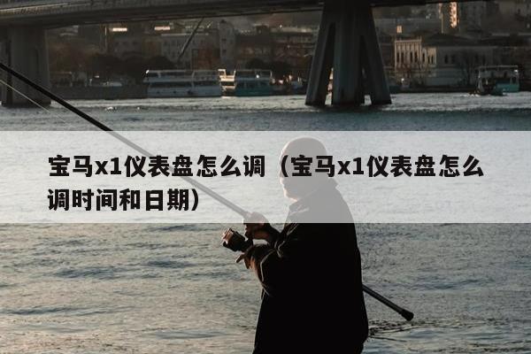 宝马x1仪表盘怎么调（宝马x1仪表盘怎么调时间和日期）