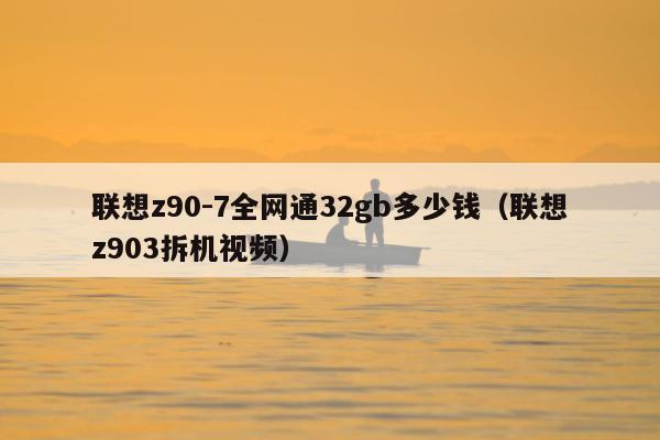 联想z90-7全网通32gb多少钱（联想z903拆机视频）