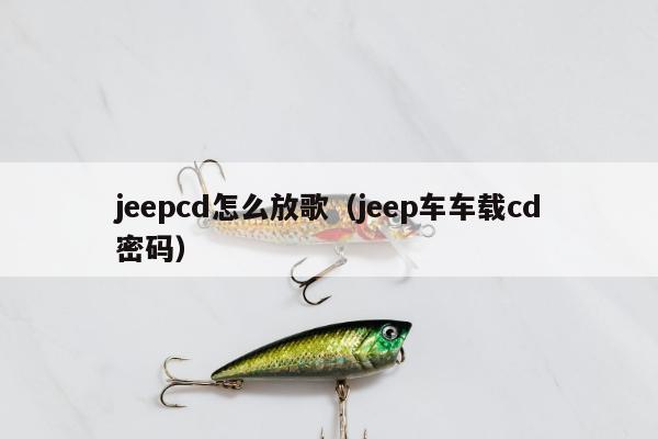 jeepcd怎么放歌（jeep车车载cd密码）