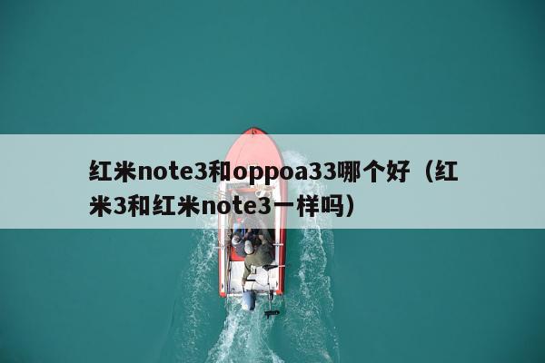 红米note3和oppoa33哪个好（红米3和红米note3一样吗）