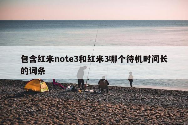 包含红米note3和红米3哪个待机时间长的词条