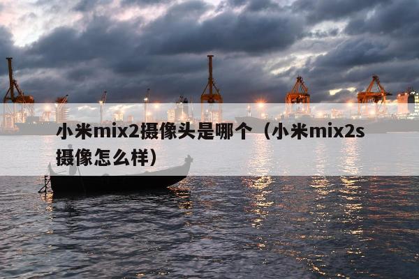 小米mix2摄像头是哪个（小米mix2s摄像怎么样）