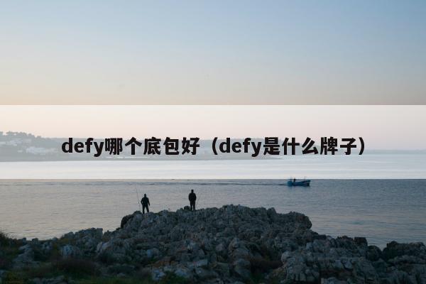 defy哪个底包好（defy是什么牌子）